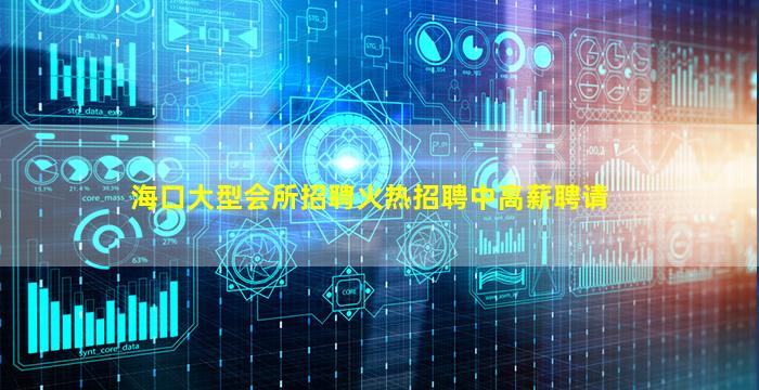 海口大型会所招聘火热招聘中高薪聘请