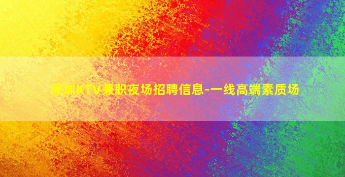 深圳KTV兼职夜场招聘信息-一线高端素质场